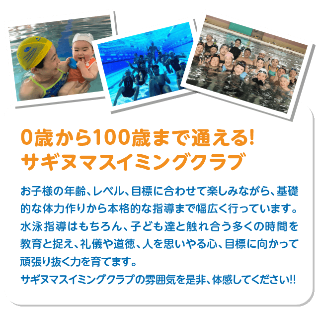サギヌマスイミングクラブなら楽しみながら基礎的な体力作りから本格的な指導まで幅広く行っています。まずは無料見学にお越しいただき、サギヌマスイミングクラブの雰囲気を是非、体感してください!!